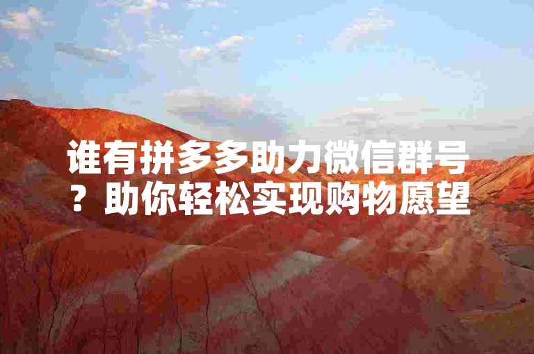 谁有拼多多助力微信群号？助你轻松实现购物愿望！