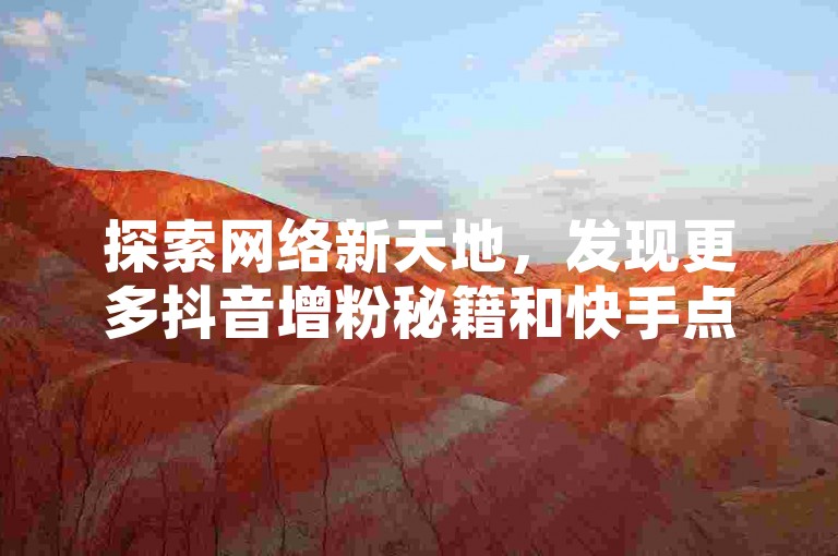 探索网络新天地，发现更多抖音增粉秘籍和快手点赞技巧。