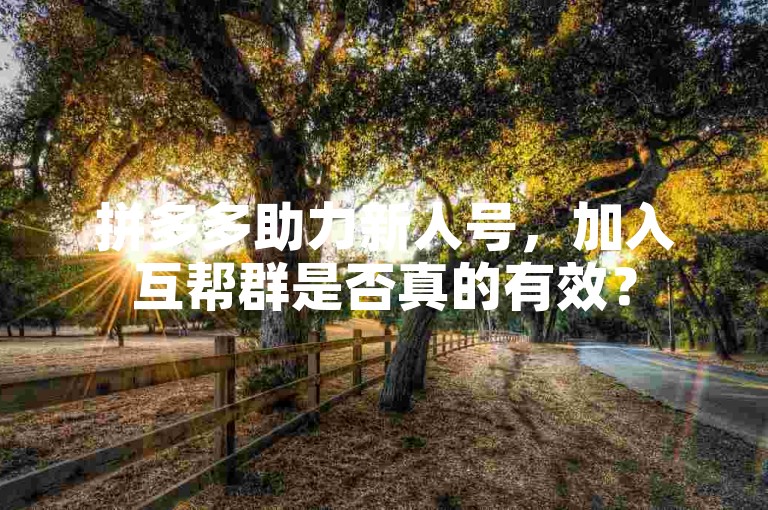 拼多多助力新人号，加入互帮群是否真的有效？