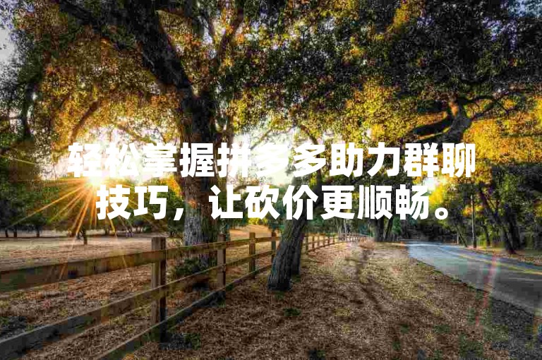 轻松掌握拼多多助力群聊技巧，让砍价更顺畅。