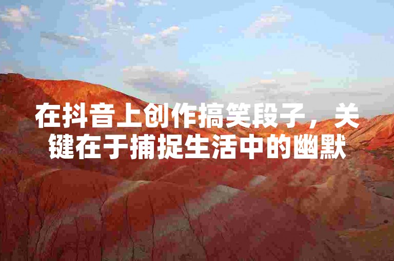 在抖音上创作搞笑段子，关键在于捕捉生活中的幽默瞬间，巧妙运用夸张的表情和动作，再配上诙谐的字幕和欢快的背景音乐，就能轻松吸引观众的笑声和点赞。