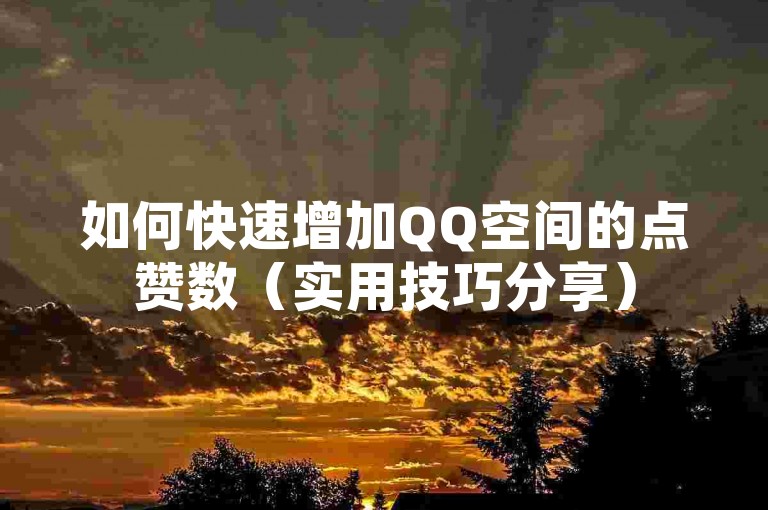 如何快速增加QQ空间的点赞数（实用技巧分享）