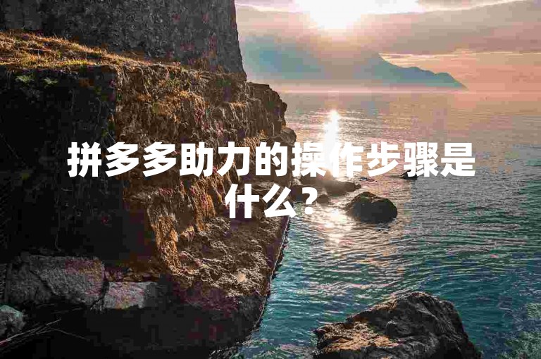 拼多多助力的操作步骤是什么？