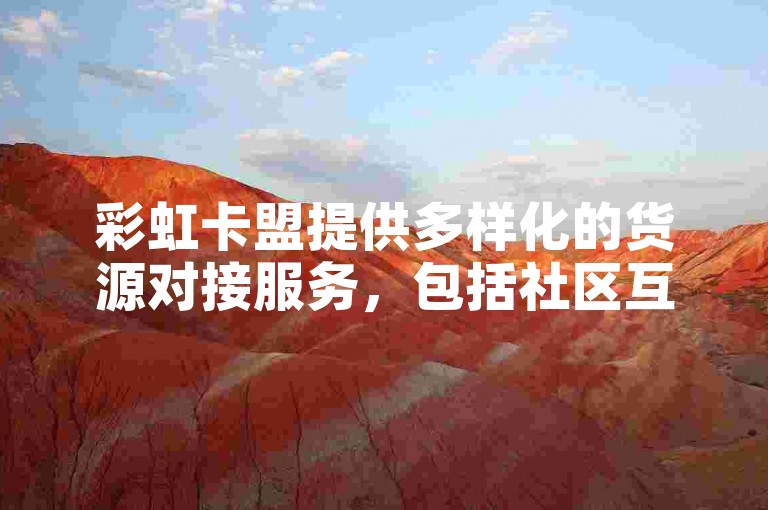彩虹卡盟提供多样化的货源对接服务，包括社区互动、超低价的点赞平台以及快手免费热门助手等。