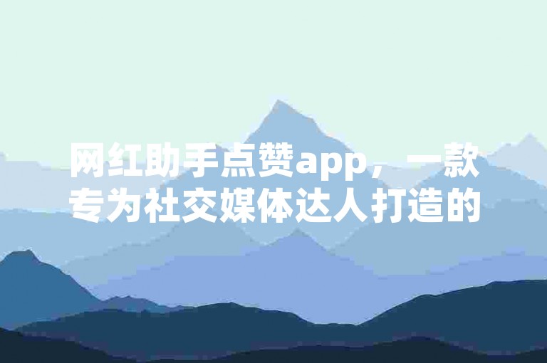网红助手点赞app，一款专为社交媒体达人打造的应用，旨在快速提升个人或品牌的曝光度和影响力。