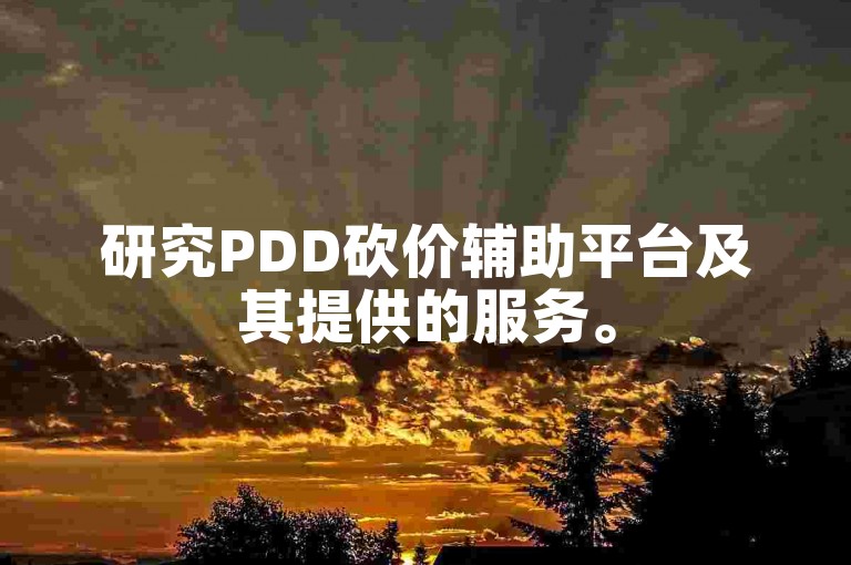 研究PDD砍价辅助平台及其提供的服务。