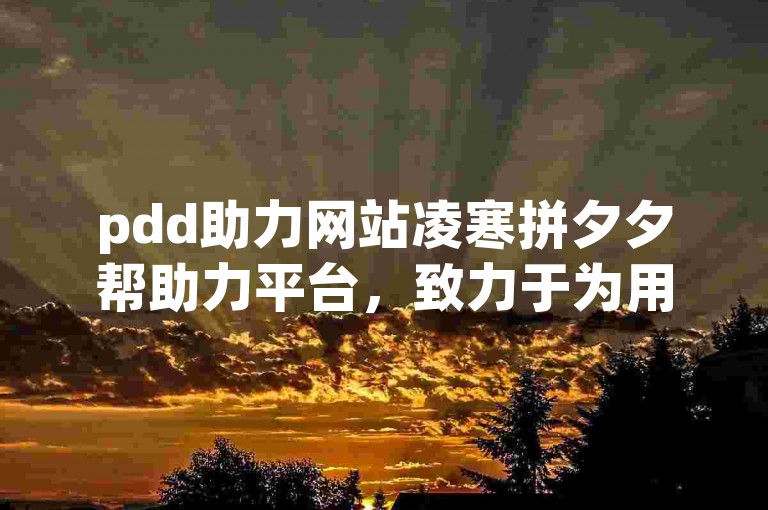 pdd助力网站凌寒拼夕夕帮助力平台，致力于为用户提供高效、便捷的拼多多助力服务。
