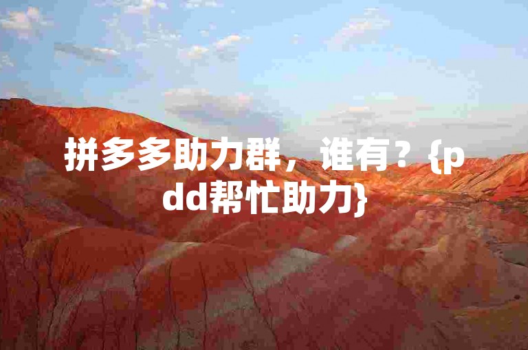 拼多多助力群，谁有？{pdd帮忙助力}