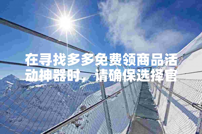 在寻找多多免费领商品活动神器时，请确保选择官方认可的平台或工具。