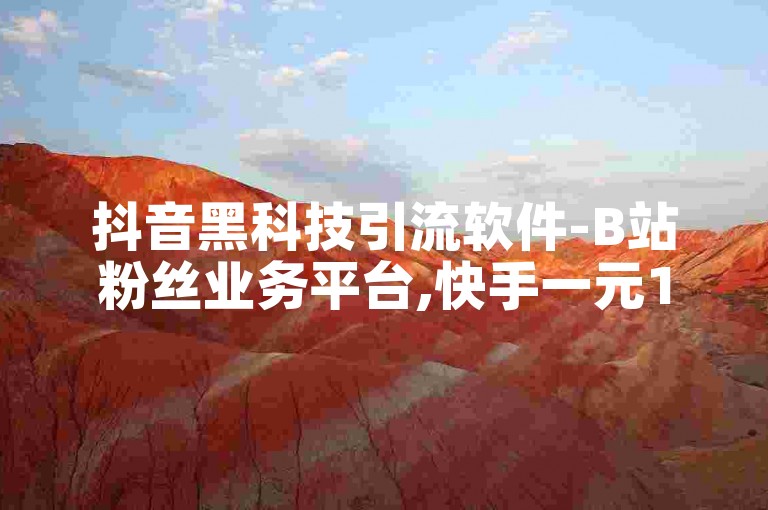抖音黑科技引流软件-B站粉丝业务平台,快手一元100个赞