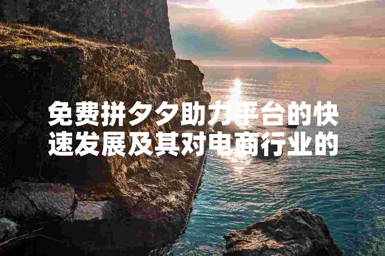 免费拼夕夕助力平台的快速发展及其对电商行业的深远影响。
