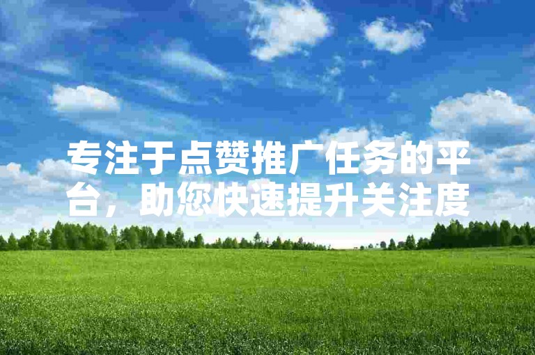 专注于点赞推广任务的平台，助您快速提升关注度。