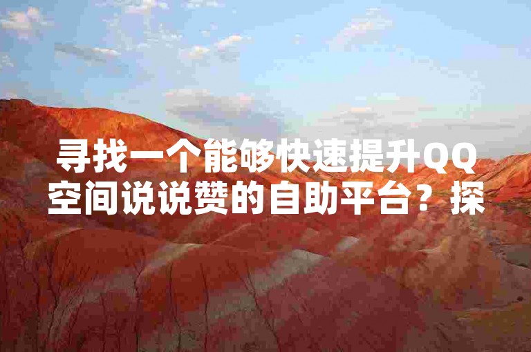 寻找一个能够快速提升QQ空间说说赞的自助平台？探索卡盟QQ业务平台，享受全网自动下单的便捷服务。