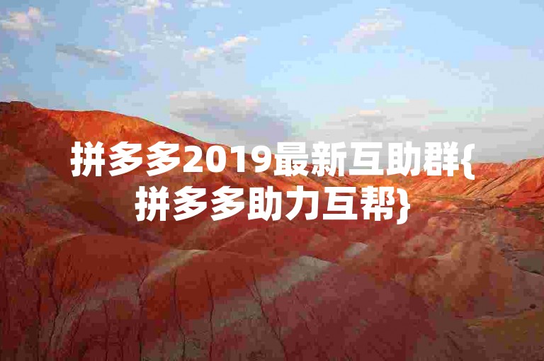拼多多2019最新互助群{拼多多助力互帮}