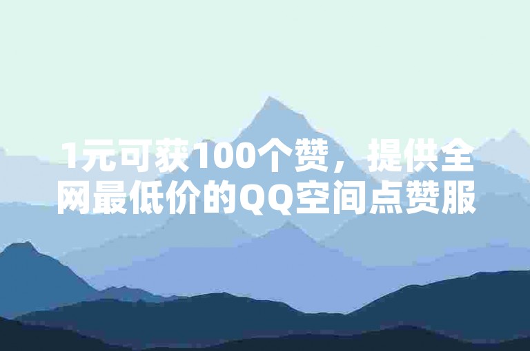 1元可获100个赞，提供全网最低价的QQ空间点赞服务，抖音点赞24小时自助平台，以及QQ相关服务的全天候自助下单网站。
