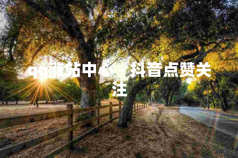 qq涨站中心 - 抖音点赞关注