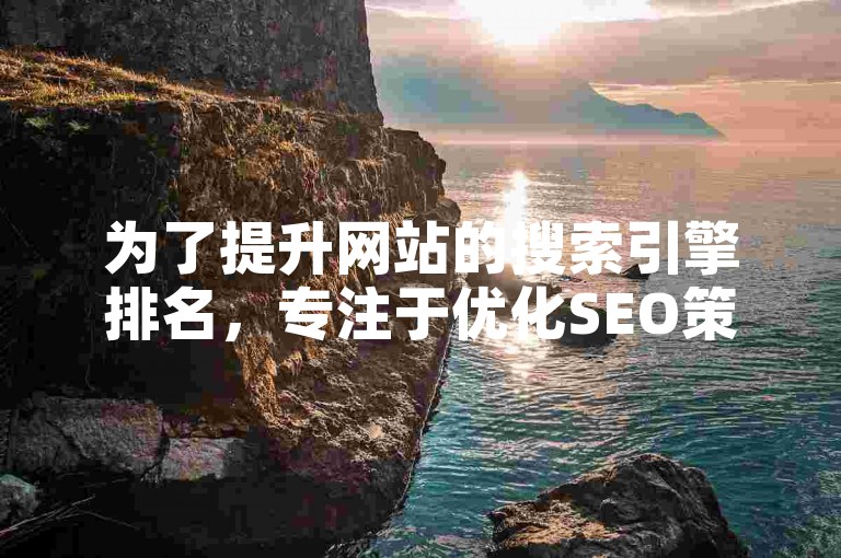 为了提升网站的搜索引擎排名，专注于优化SEO策略并发布高质量的外链是至关重要的。