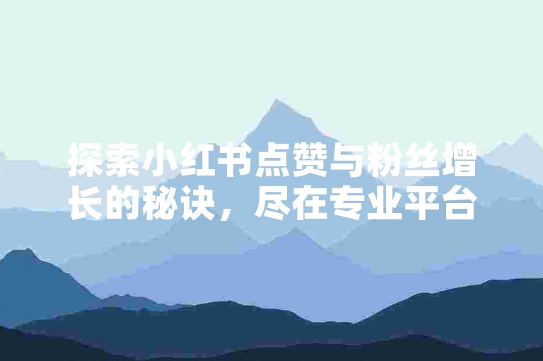 探索小红书点赞与粉丝增长的秘诀，尽在专业平台——抖音赞在线自助下单，享受超值低价服务。