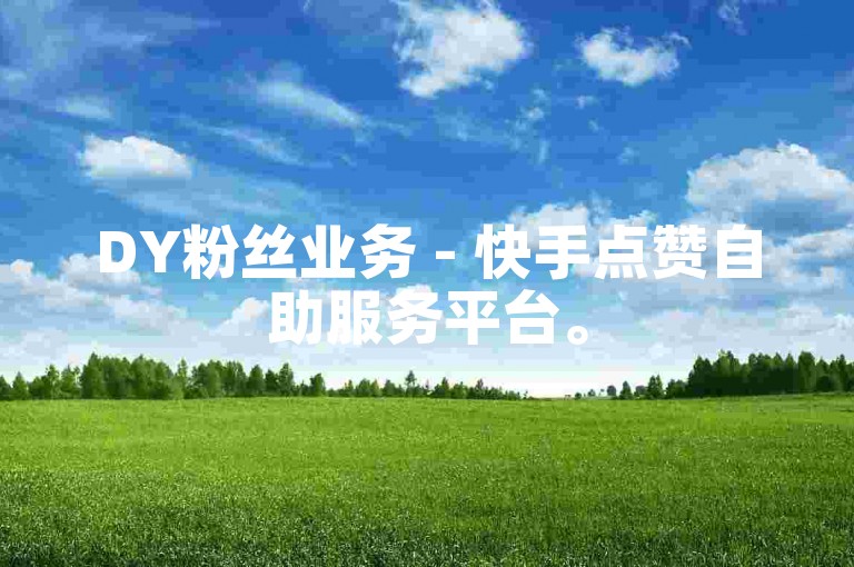 DY粉丝业务 - 快手点赞自助服务平台。