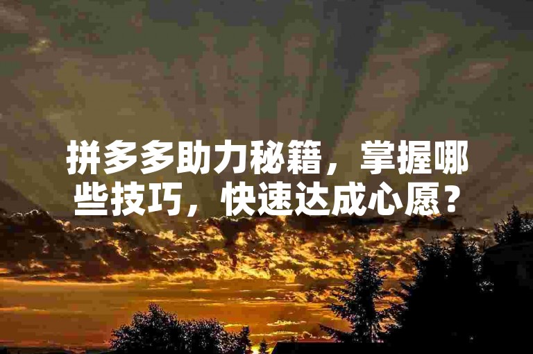 拼多多助力秘籍，掌握哪些技巧，快速达成心愿？