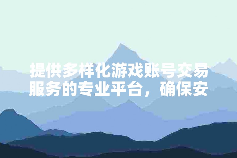 提供多样化游戏账号交易服务的专业平台，确保安全快捷的购买体验。