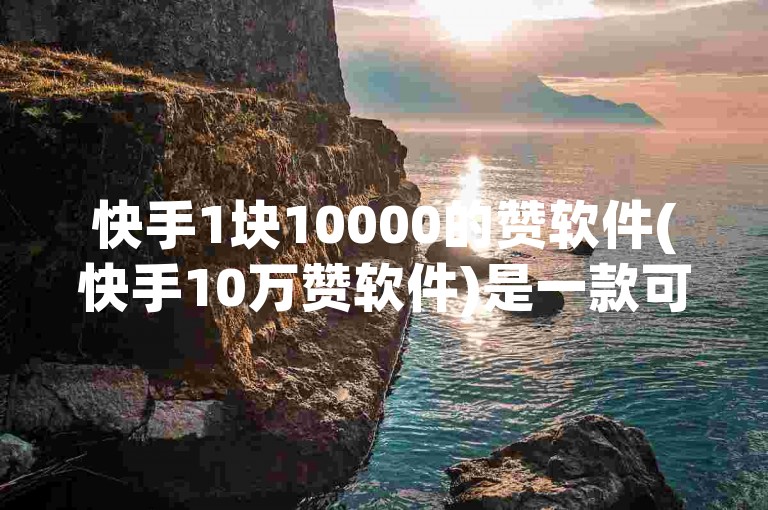 快手1块10000的赞软件(快手10万赞软件)是一款可以帮助用户在快手平台上快速获得大量点赞的软件。