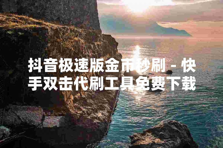 抖音极速版金币秒刷 - 快手双击代刷工具免费下载_拼多多32位版本 快手极速版金币代刷。