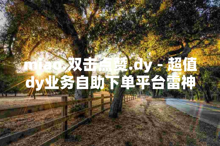miao.双击点赞.dy - 超值dy业务自助下单平台雷神