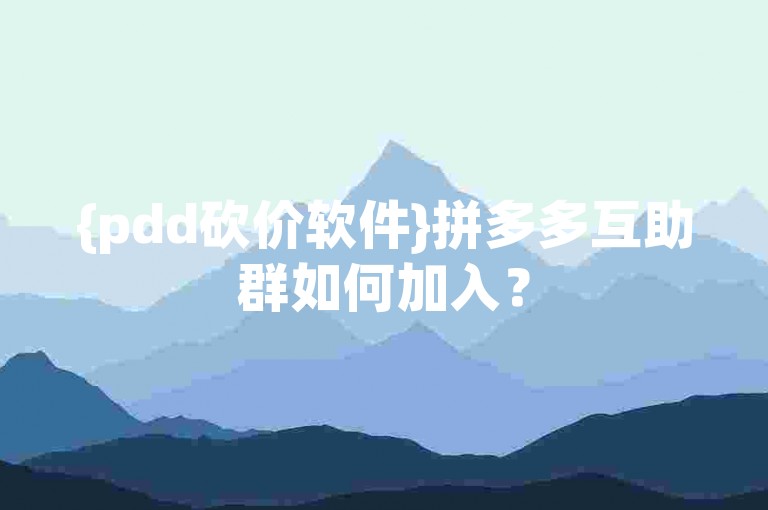 {pdd砍价软件}拼多多互助群如何加入？