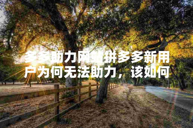 多多助力网站拼多多新用户为何无法助力，该如何解决呢？