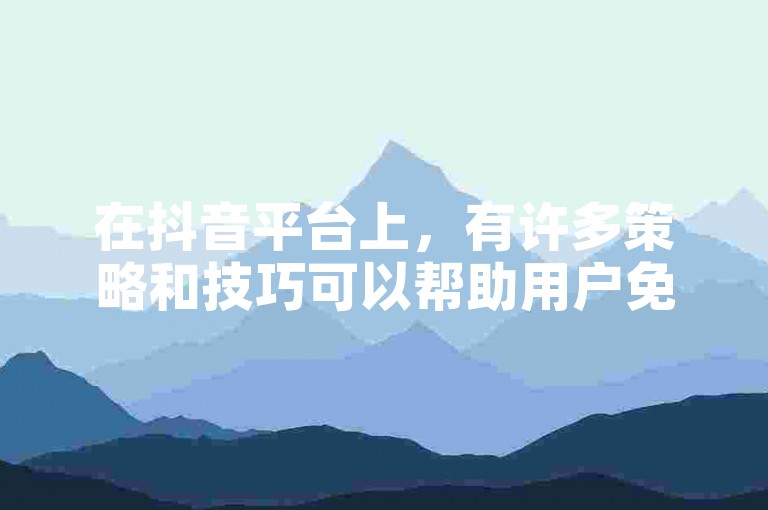 在抖音平台上，有许多策略和技巧可以帮助用户免费增加视频的播放量。