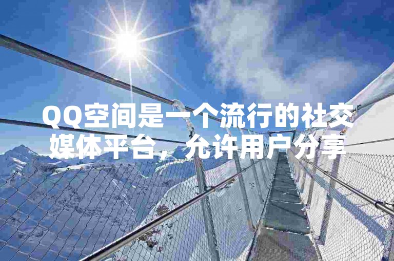 QQ空间是一个流行的社交媒体平台，允许用户分享生活点滴和与朋友互动。
