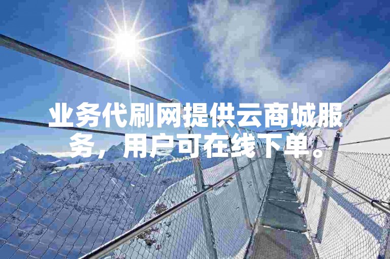 业务代刷网提供云商城服务，用户可在线下单。