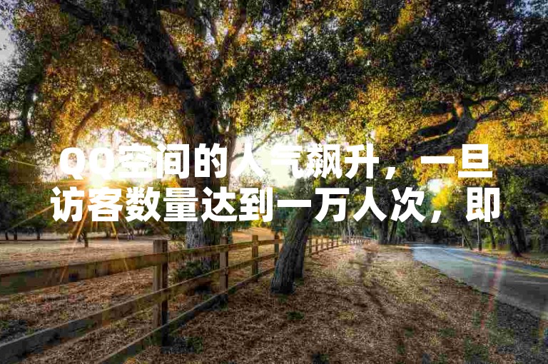 QQ空间的人气飙升，一旦访客数量达到一万人次，即可获得特别礼遇。