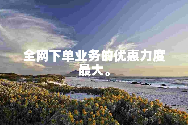 全网下单业务的优惠力度最大。