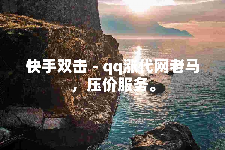 快手双击 - qq涨代网老马，压价服务。