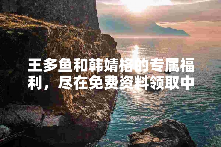 王多鱼和韩婧格的专属福利，尽在免费资料领取中心，QQ全天候自助服务，一键下单畅享快手24小时自助免费体验，记得关注快手打call的正确姿势哦！