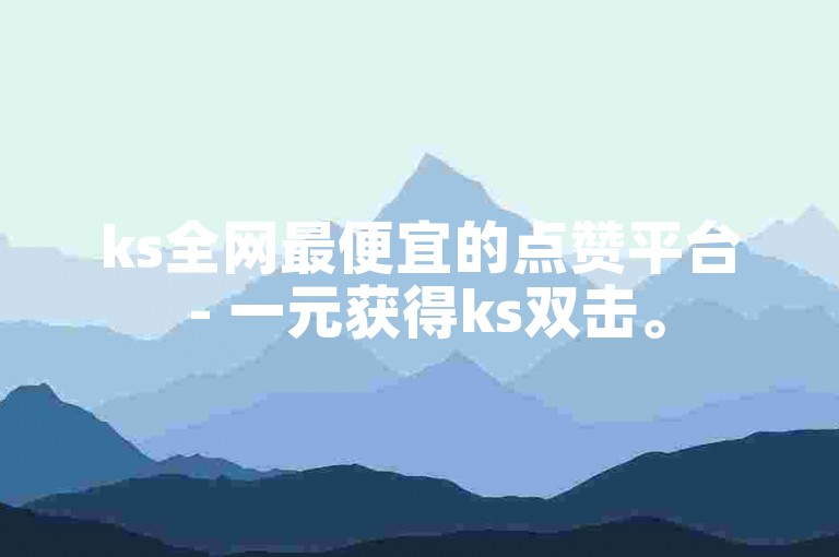 ks全网最便宜的点赞平台 - 一元获得ks双击。