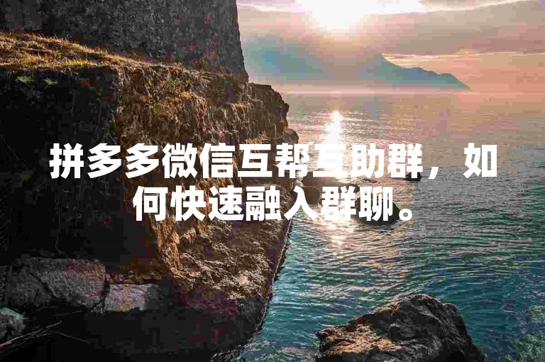 拼多多微信互帮互助群，如何快速融入群聊。