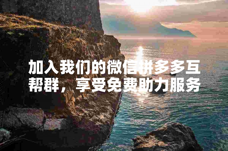 加入我们的微信拼多多互帮群，享受免费助力服务！