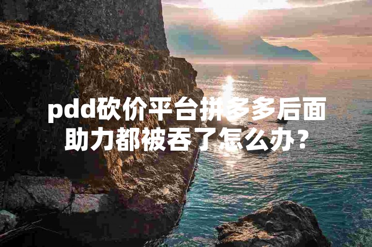 pdd砍价平台拼多多后面助力都被吞了怎么办？