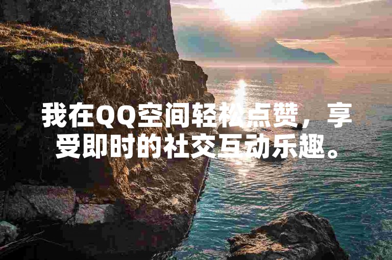 我在QQ空间轻松点赞，享受即时的社交互动乐趣。