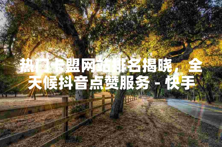 热门卡盟网站排名揭晓，全天候抖音点赞服务 - 快手抖音点赞快速响应平台 - 即刻享受超值快手点赞优惠！