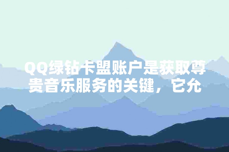 QQ绿钻卡盟账户是获取尊贵音乐服务的关键，它允许用户畅享高品质音乐和独家特权。