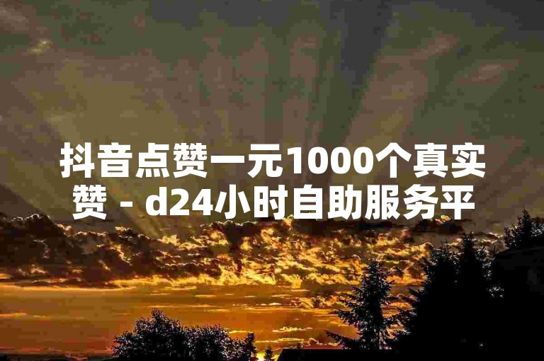 抖音点赞一元1000个真实赞 - d24小时自助服务平台优惠