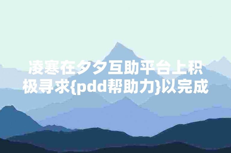 凌寒在夕夕互助平台上积极寻求{pdd帮助力}以完成挑战。