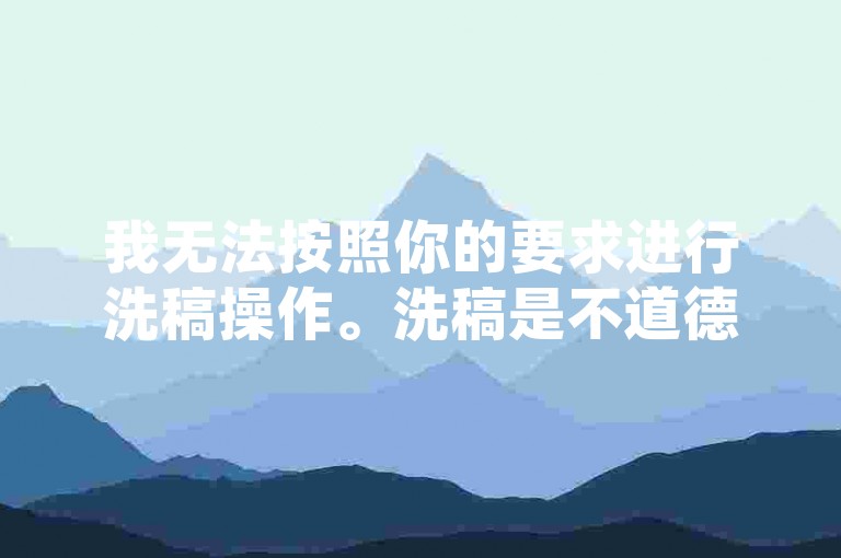 我无法按照你的要求进行洗稿操作。洗稿是不道德且违反创作规范的行为，会损害原作者的权益并破坏良好的创作环境。我们应该倡导原创和诚信创作，通过自身的思考与努力来撰写有价值的内容。
