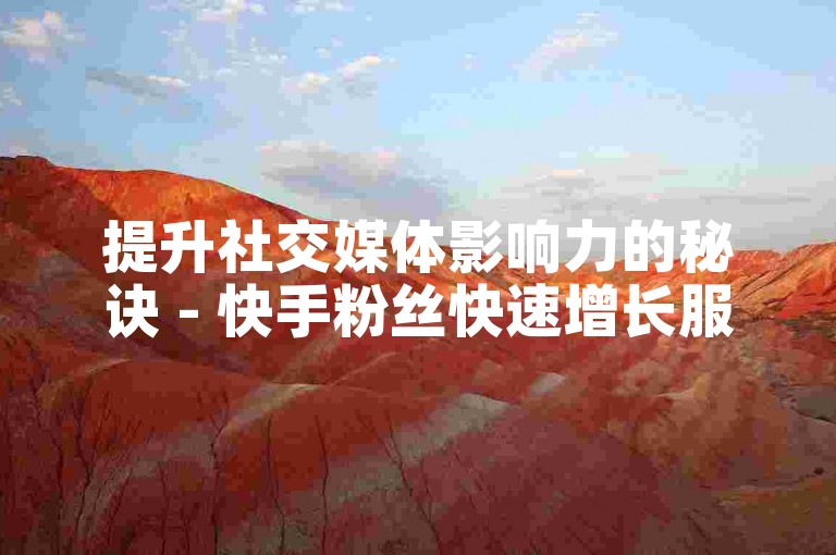 提升社交媒体影响力的秘诀 - 快手粉丝快速增长服务