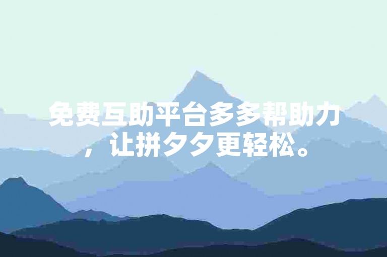 免费互助平台多多帮助力，让拼夕夕更轻松。