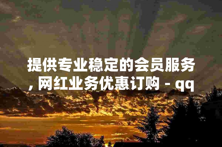 提供专业稳定的会员服务, 网红业务优惠订购 - qq黄钻超值充值渠道 - 抖音平台充值服务